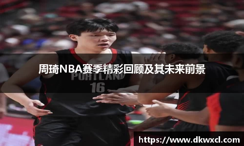 周琦NBA赛季精彩回顾及其未来前景